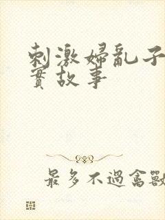 刺激妇乱子伦真实故事