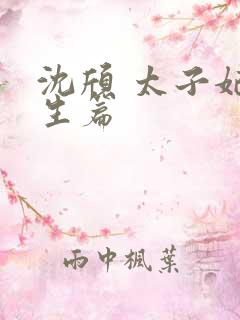 沈颀 太子妃重生篇