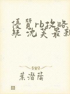 优质rb攻略系统 沈芙最新章节更新