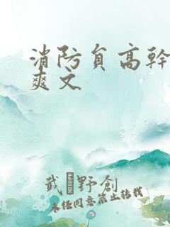 消防员高干h荤爽文