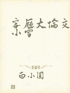 客厅大伦交侩h小雪