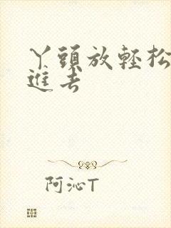 丫头放轻松让我进去