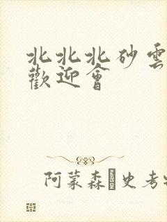 北北北砂云缨的欢迎会