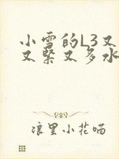 小雪的L3又嫩又紧又多水图