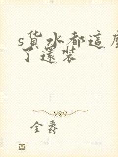 s货水都这么多了还装