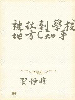 被拉到学校没人地方C知乎