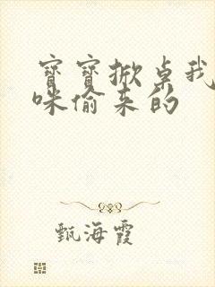 宝宝掀桌我是妈咪偷来的