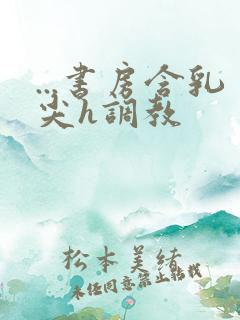 ...书房含乳尖h调教