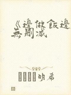 《边做饭边躁》无删减