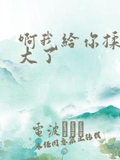 啊我给你揉揉就大了