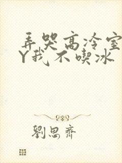 弄哭高冷室友BY我不吃冰