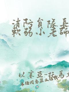 消防员队长VS软弱小老师