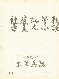 被疯批管教的恶毒美人小说