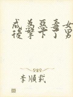 成为恶毒女配之后拿下了男主