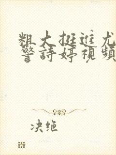 粗大挺进尤物女警诗婷视频