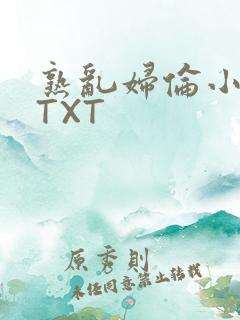 熟乱妇伦小说网TXT