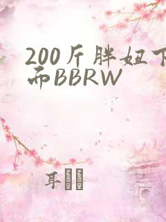 200斤胖妞下面BBRW