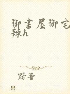 御书屋御宅屋高辣h