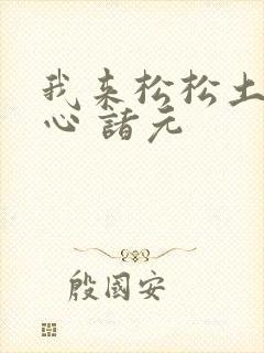 我来松松土 陈心 诸元