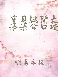 宝贝腿开大点我添添公口述