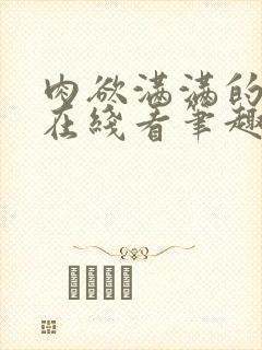 肉欲满满的小说在线看笔趣阁