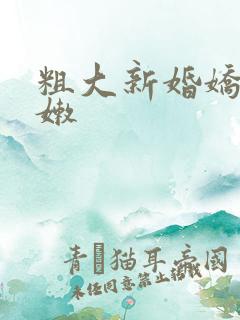 粗大新婚娇妻娇嫩