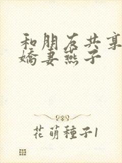 和朋友共享我的娇妻燕子