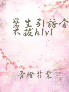 医生引诱含整夜不拔h1v1