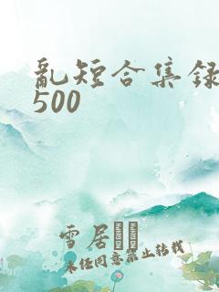乱短合集录目伦500