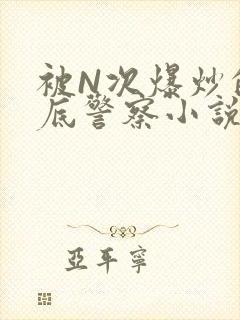 被N次爆炒的卧底警察小说