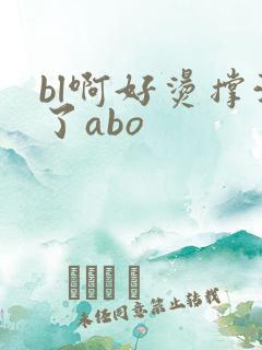 bl啊好烫撑满了abo