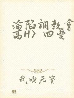 沦陷调教会所〈高H〉四爱