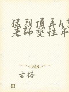 猛烈顶弄h禁欲老师双性年下