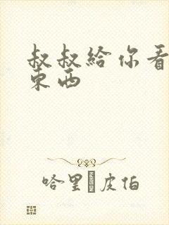 叔叔给你看个好东西