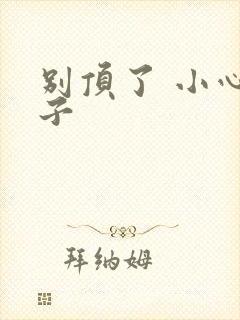 别顶了 小心孩子