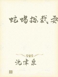 蛇蝎总裁耍无辜