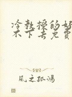 冷教授的好大坐不下去免费阅读