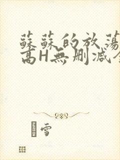 苏苏的放荡日记高H无删减全