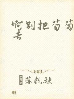 啊别把葡萄塞进去