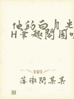 他的白月光HvH笔趣阁团叽叽