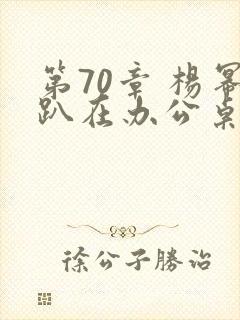 第70章 杨幂趴在办公桌