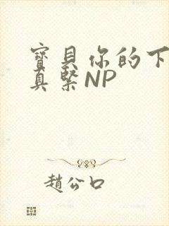 宝贝你的下面嫩真紧NP