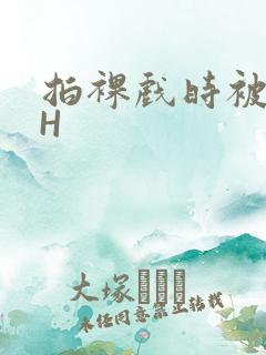 拍裸戏时被C了H