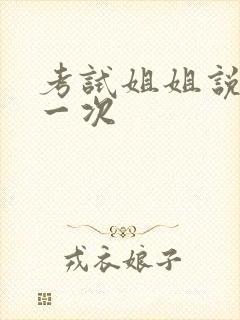 考试姐姐说给我一次
