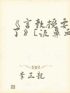 《言教授要撞坏了》[流鼻血]