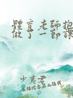 体育老师抱着我做了一节课网站