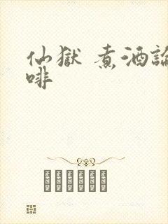 仙狱 煮酒论咖啡