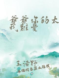 爷爷你的太大了我难爱