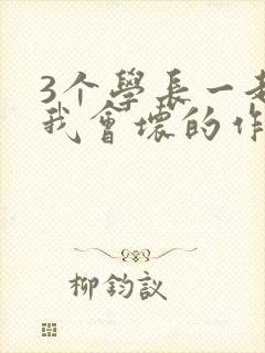 3个学长一起上我会坏的作文