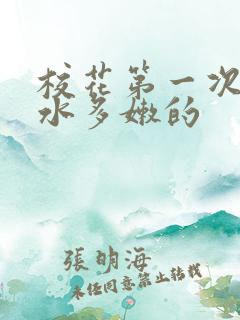 校花第一次真紧水多嫩的